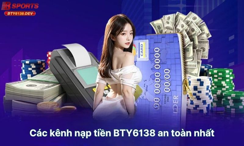 cac-kenh-nap-tien-bty6138-an-toan-nhat